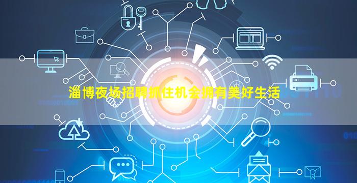 淄博夜场招聘抓住机会拥有美好生活